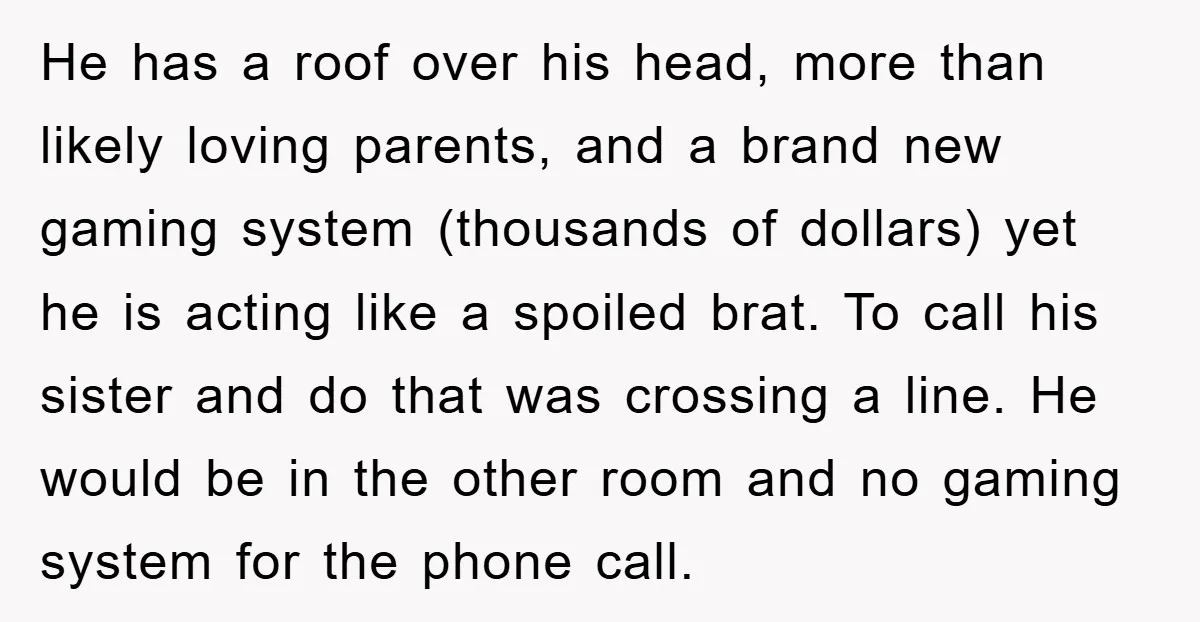 He has a roof over his head, more than likely loving parents, and a brand new gaming system (thousands of dollars) yet he is acting like a spoiled brat. To...