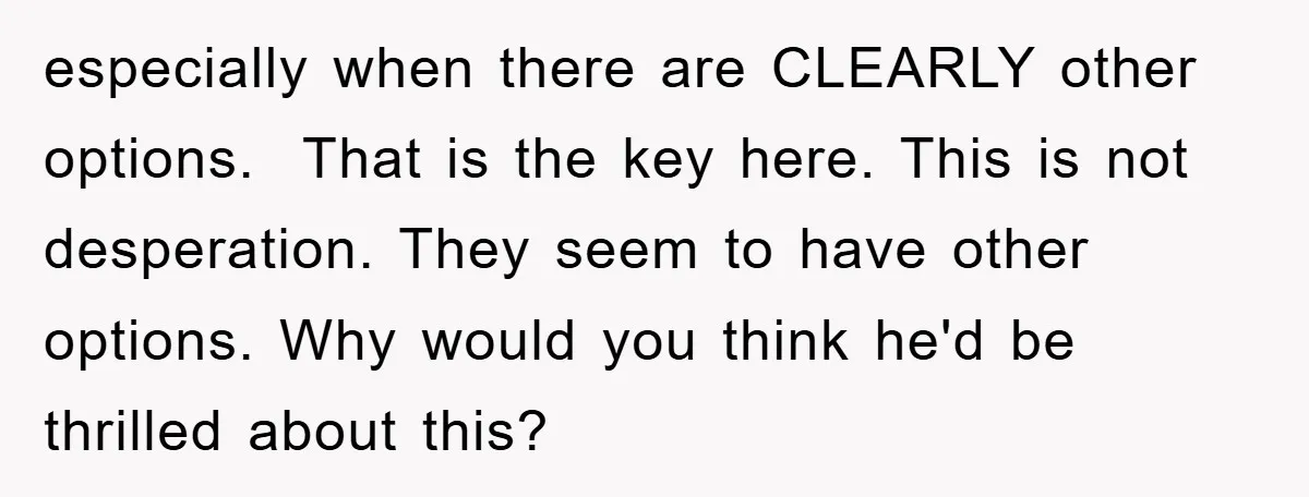 especially when there are CLEARLY other options. That is the key here. This is not desperation. They seem to have other options. Why would you think he'd be thrilled about...