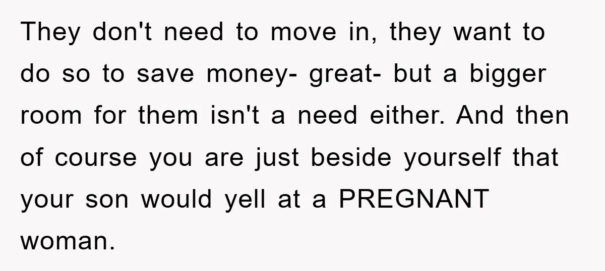 They don't need to move in, they want to do so to save money- great- but a bigger room for them isn't a need either. And then of course you...
