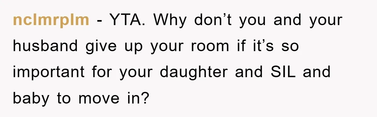 nclmrplm − YTA. Why don’t you and your husband give up your room if it’s so important for your daughter and SIL and baby to move in?