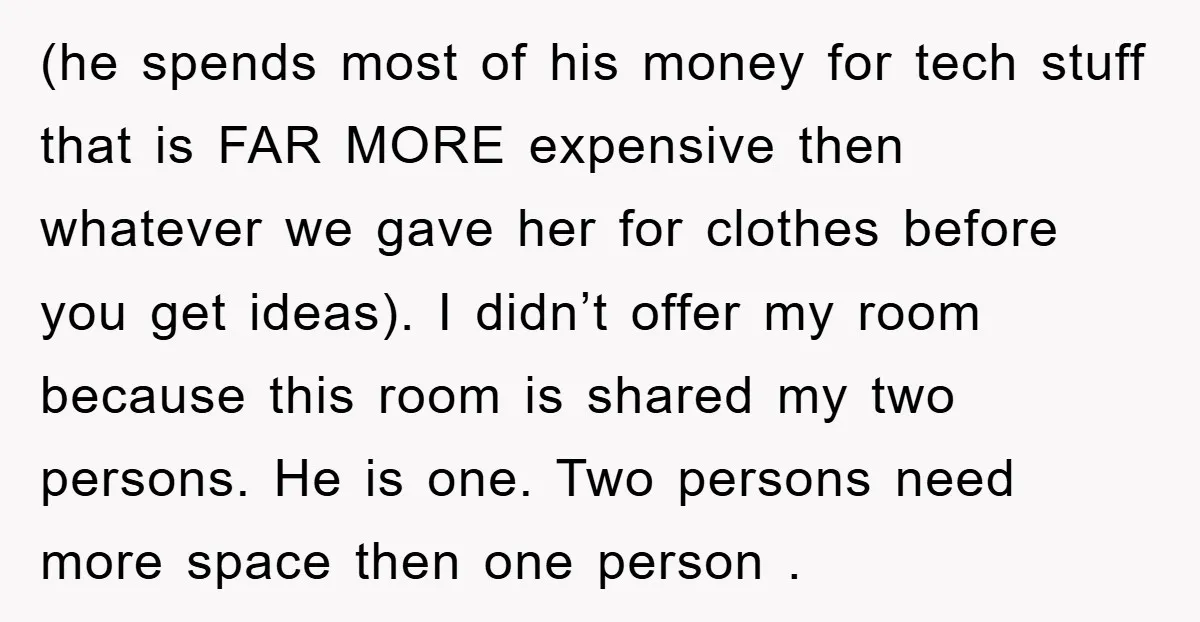 (he spends most of his money for tech stuff that is FAR MORE expensive then whatever we gave her for clothes before you get ideas). I didn’t offer my room...