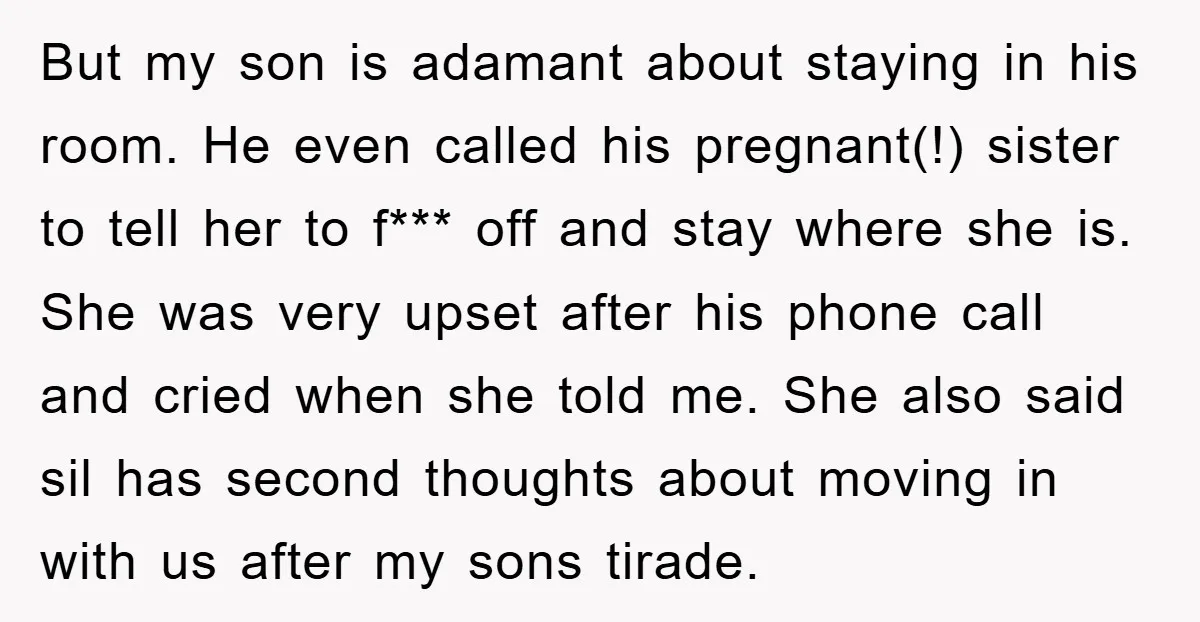 But my son is adamant about staying in his room. He even called his pregnant(!) sister to tell her to f*** off and stay where she is. She was very...
