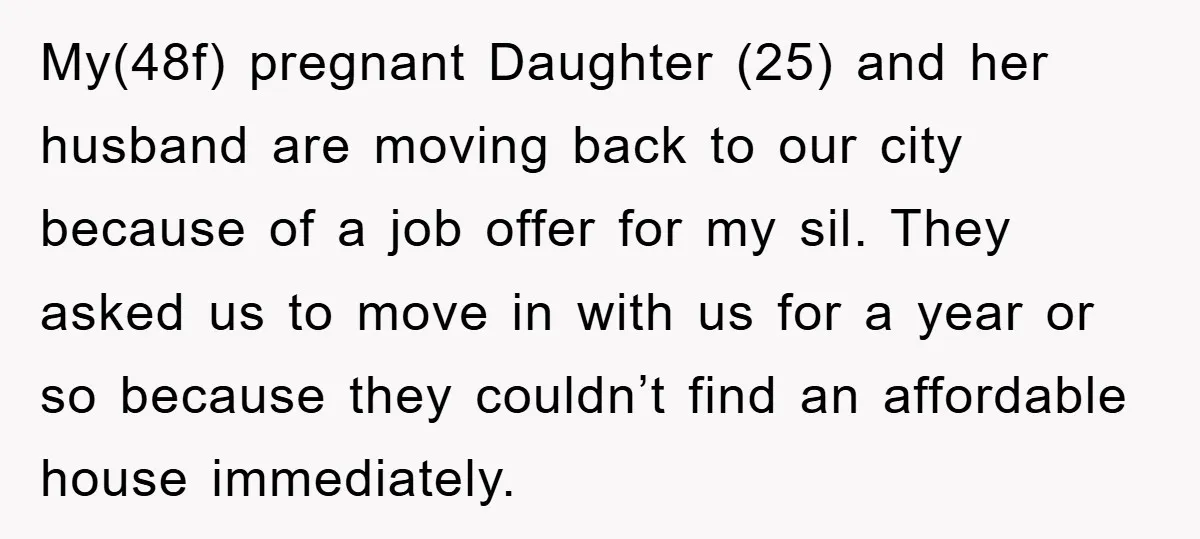 My(48f) pregnant Daughter (25) and her husband are moving back to our city because of a job offer for my sil. They asked us to move in with us for...