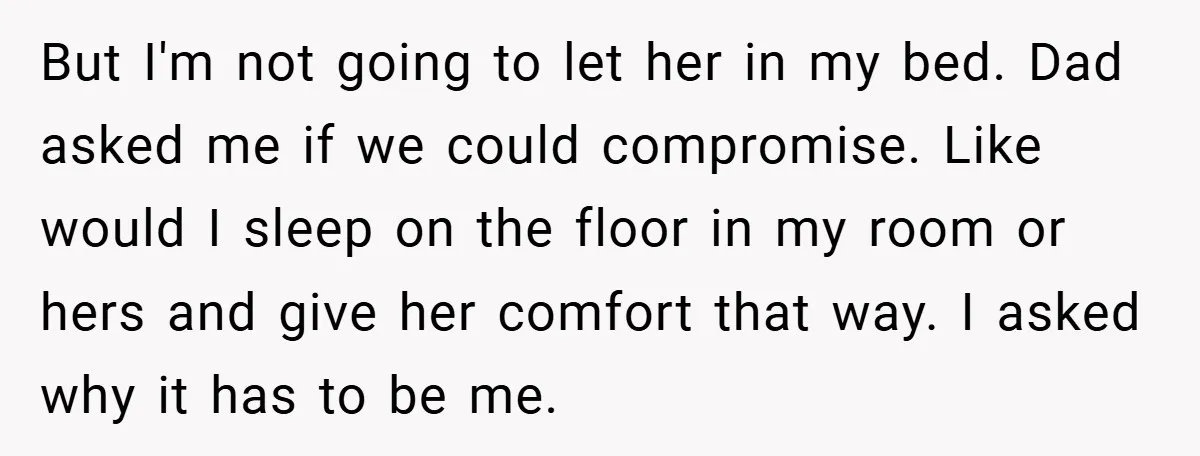 But I'm not going to let her in my bed. Dad asked me if we could compromise. Like would I sleep on the floor in my room or hers and...