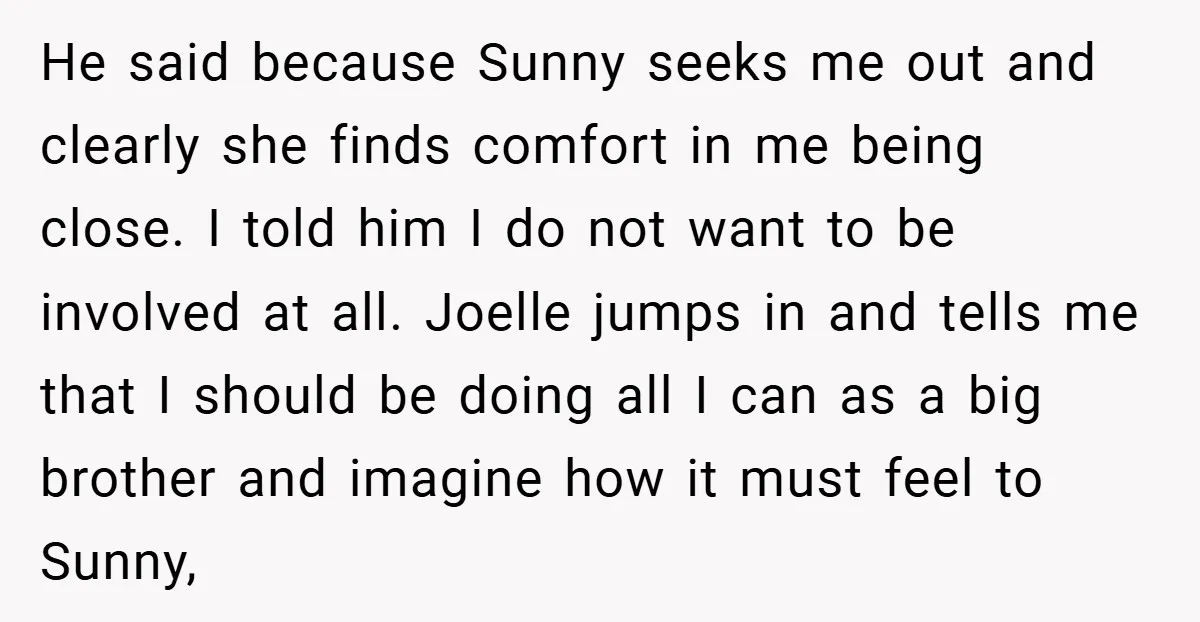 He said because Sunny seeks me out and clearly she finds comfort in me being close. I told him I do not want to be involved at all. Joelle jumps...