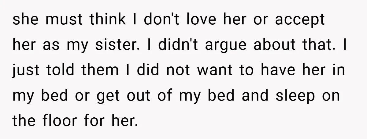 she must think I don't love her or accept her as my sister. I didn't argue about that. I just told them I did not want to have her in...