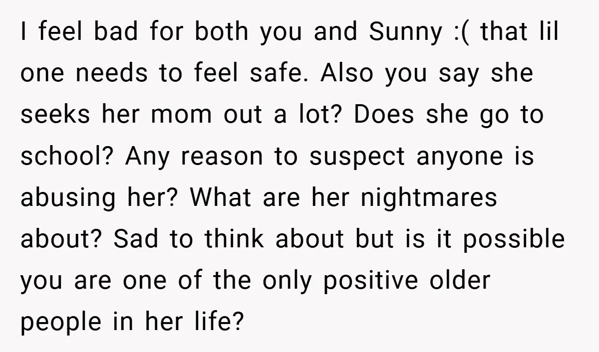 I feel bad for both you and Sunny :( that lil one needs to feel safe. Also you say she seeks her mom out a lot? Does she go to...