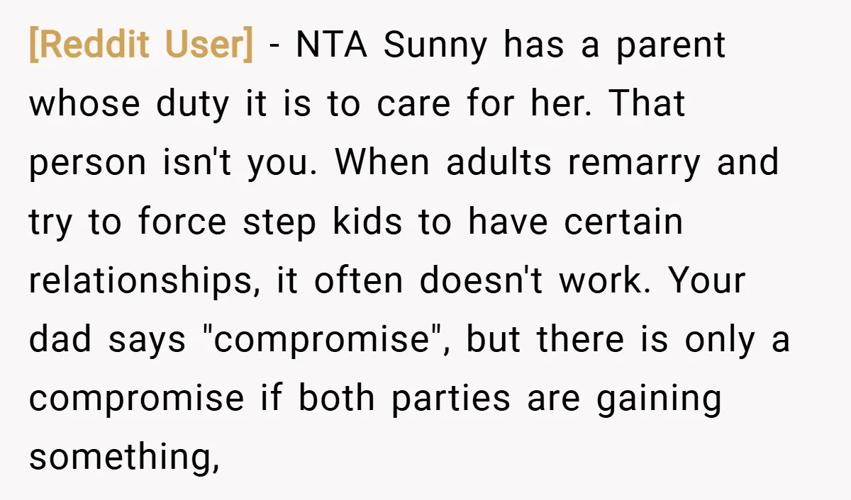 [Reddit User] − NTA Sunny has a parent whose duty it is to care for her. That person isn't you. When adults remarry and try to force step kids to...