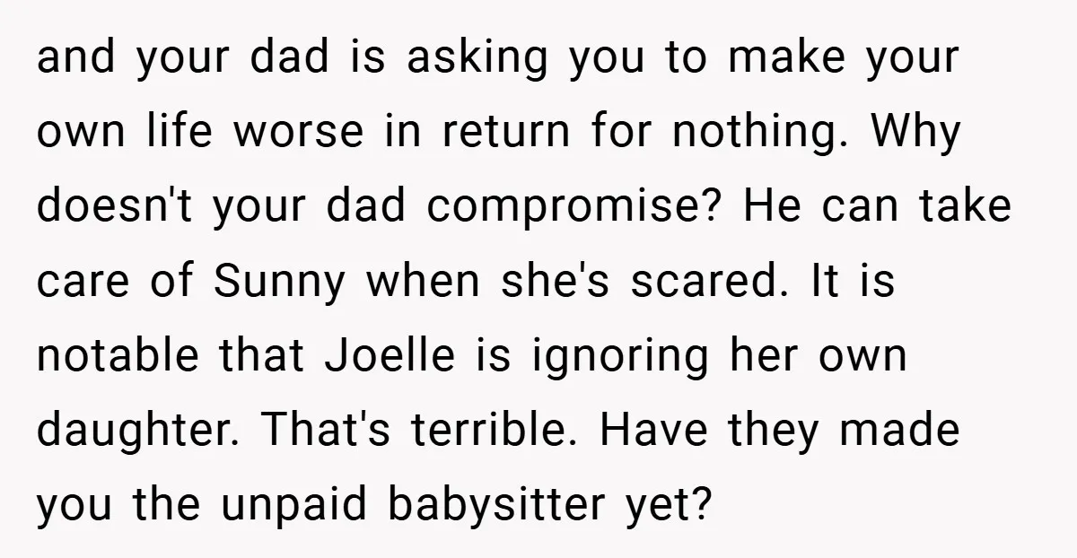 and your dad is asking you to make your own life worse in return for nothing. Why doesn't your dad compromise? He can take care of Sunny when she's scared....