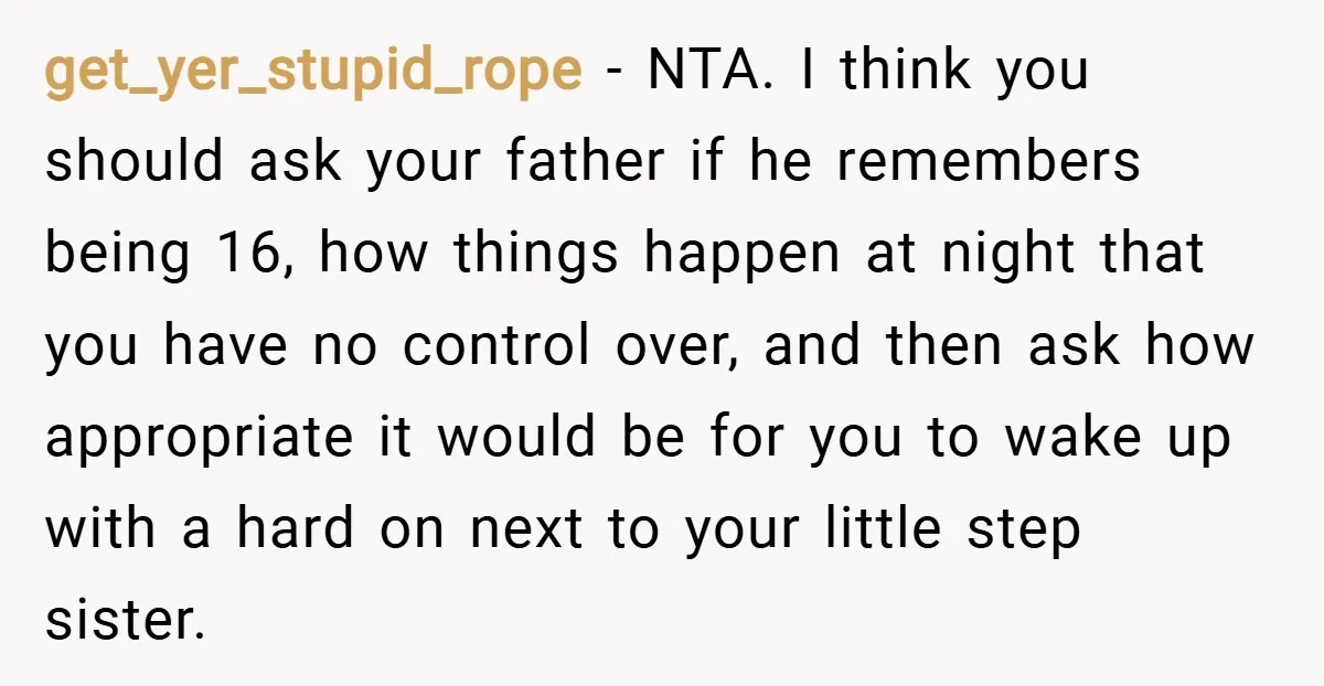 get_yer_stupid_rope − NTA. I think you should ask your father if he remembers being 16, how things happen at night that you have no control over, and then ask how...
