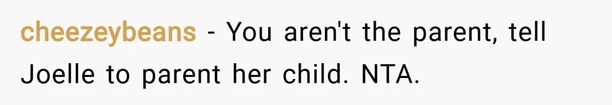 cheezeybeans − You aren't the parent, tell Joelle to parent her child. NTA.