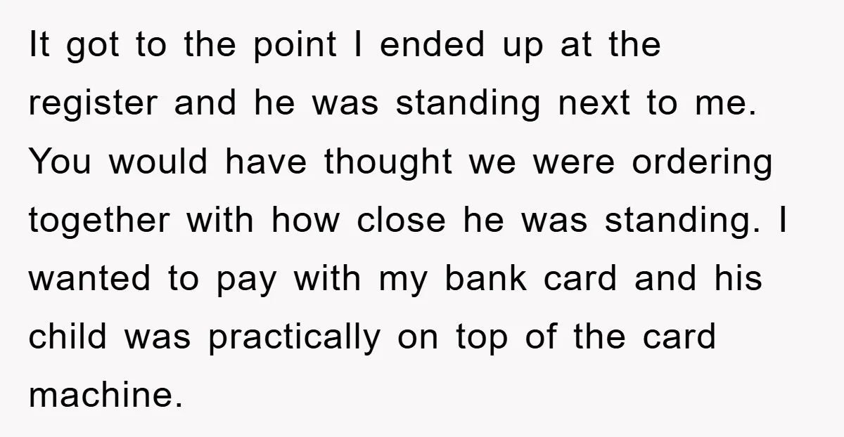 It got to the point I ended up at the register and he was standing next to me. You would have thought we were ordering together with how close he...