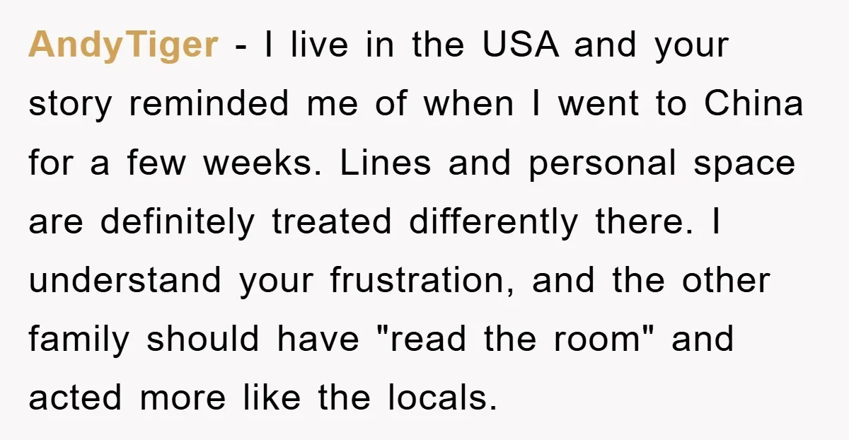 AndyTiger − I live in the USA and your story reminded me of when I went to China for a few weeks. Lines and personal space are definitely treated differently...