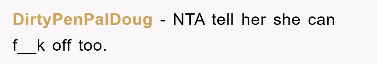 DirtyPenPalDoug − NTA tell her she can f__k off too.