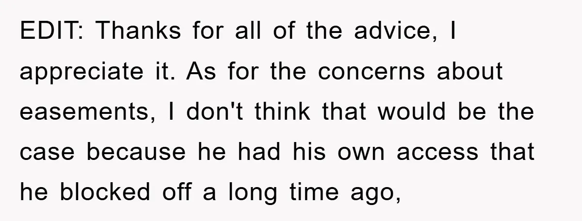 EDIT: Thanks for all of the advice, I appreciate it. As for the concerns about easements, I don't think that would be the case because he had his own access...