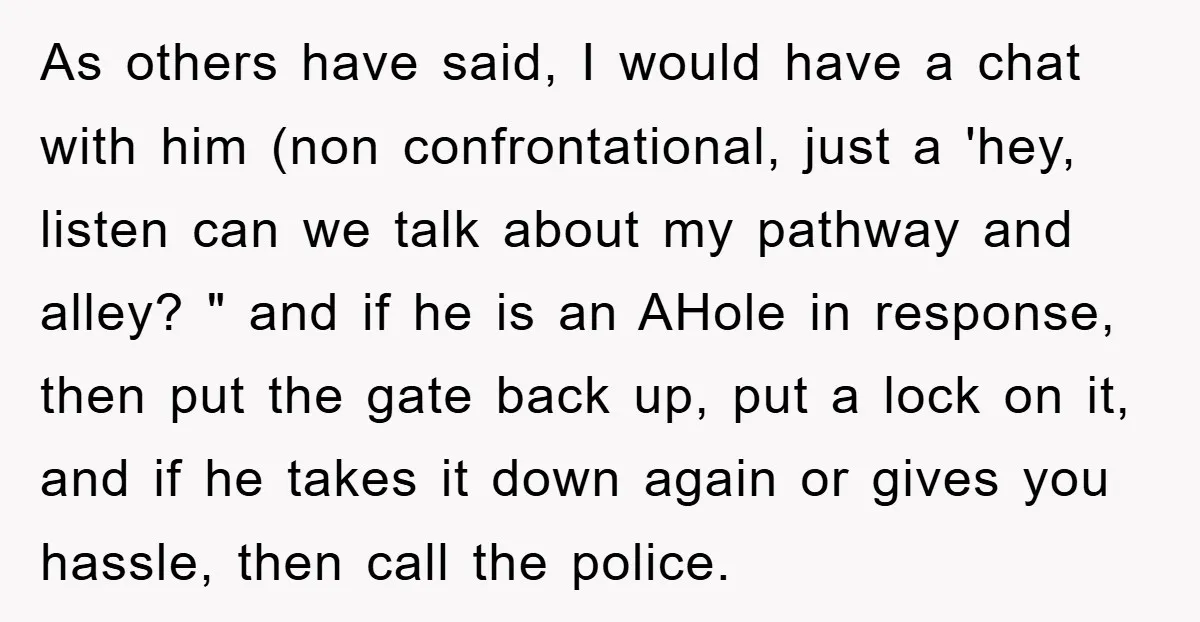As others have said, I would have a chat with him (non confrontational, just a 'hey, listen can we talk about my pathway and alley? " and if he is...