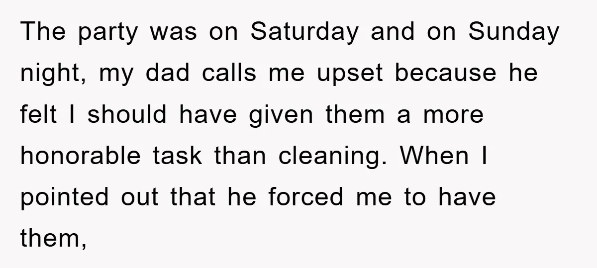 The party was on Saturday and on Sunday night, my dad calls me upset because he felt I should have given them a more honorable task than cleaning. When I...