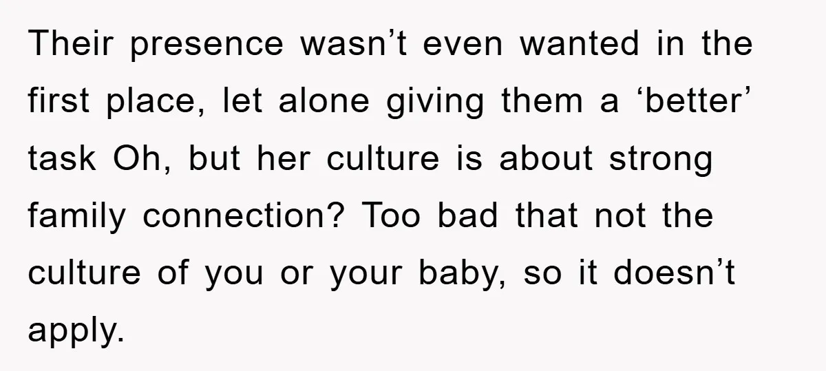 Their presence wasn’t even wanted in the first place, let alone giving them a ‘better’ task Oh, but her culture is about strong family connection? Too bad that not the...
