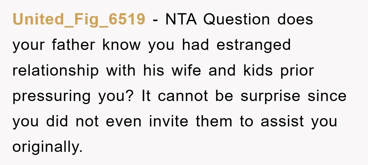 United_Fig_6519 − NTA Question does your father know you had estranged relationship with his wife and kids prior pressuring you? It cannot be surprise since you did not even invite...