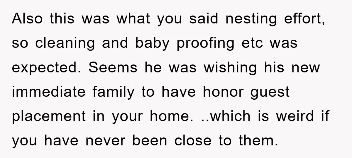 Also this was what you said nesting effort, so cleaning and baby proofing etc was expected. Seems he was wishing his new immediate family to have honor guest placement in...