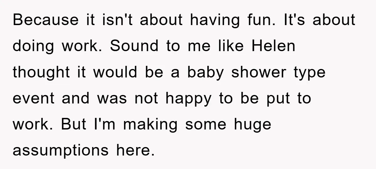 Because it isn't about having fun. It's about doing work. Sound to me like Helen thought it would be a baby shower type event and was not happy to be...