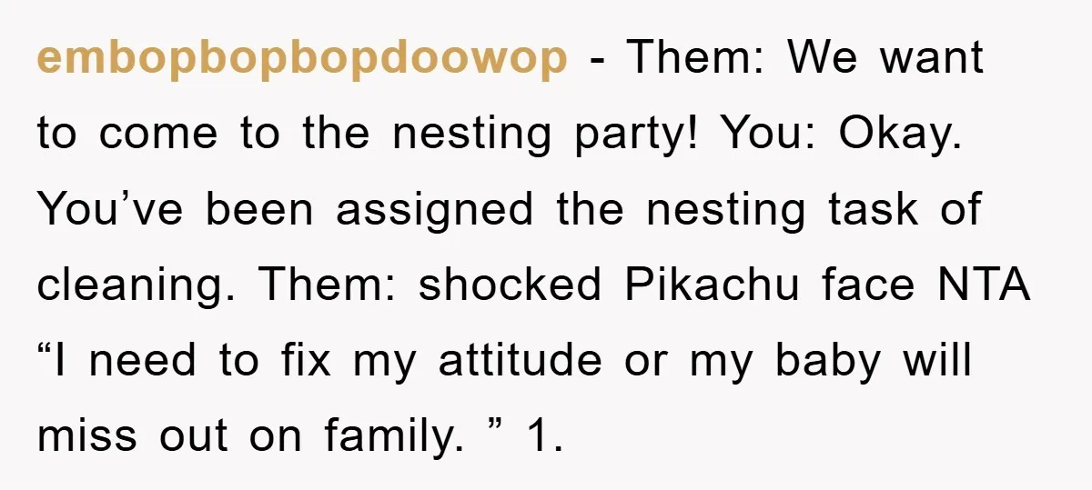 embopbopbopdoowop − Them: We want to come to the nesting party! You: Okay. You’ve been assigned the nesting task of cleaning. Them: shocked Pikachu face NTA “I need to fix...