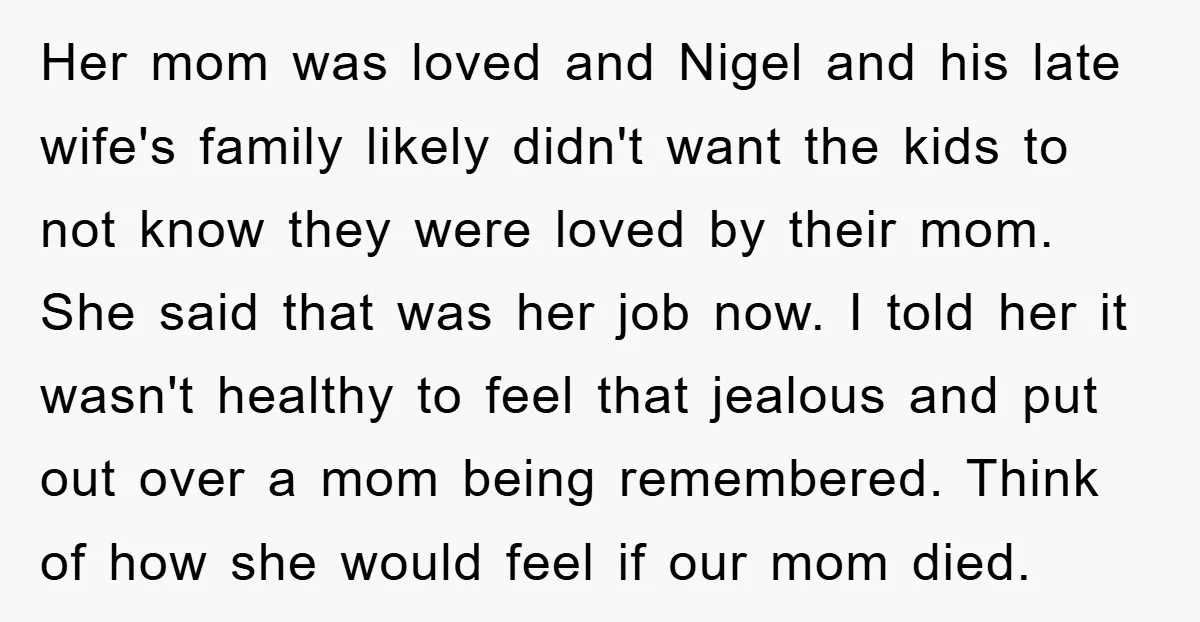 Her mom was loved and Nigel and his late wife's family likely didn't want the kids to not know they were loved by their mom. She said that was her...