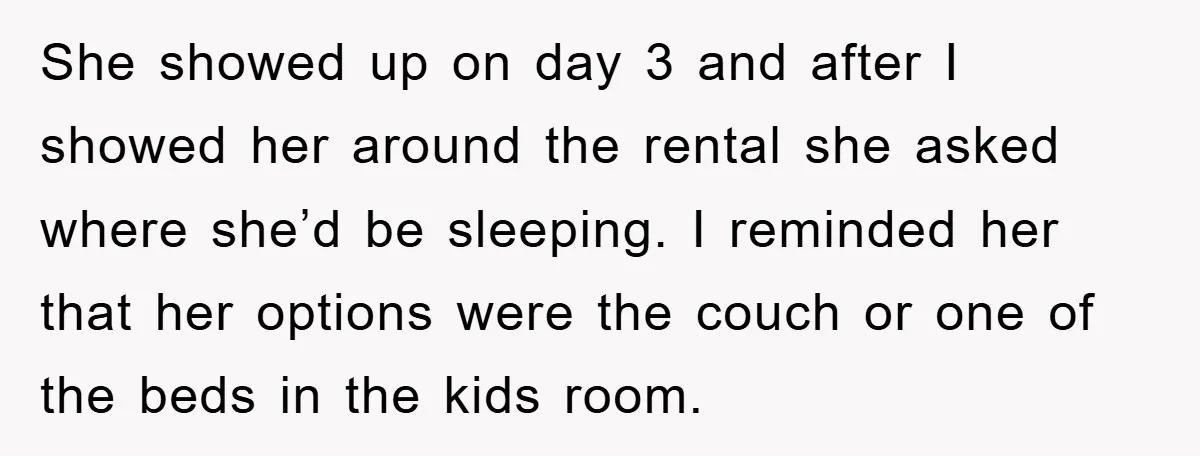 She showed up on day 3 and after I showed her around the rental she asked where she’d be sleeping. I reminded her that her options were the couch or...