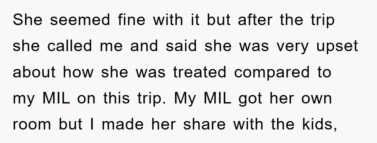 She seemed fine with it but after the trip she called me and said she was very upset about how she was treated compared to my MIL on this trip....