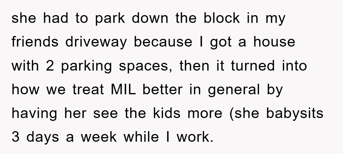 she had to park down the block in my friends driveway because I got a house with 2 parking spaces, then it turned into how we treat MIL better in...