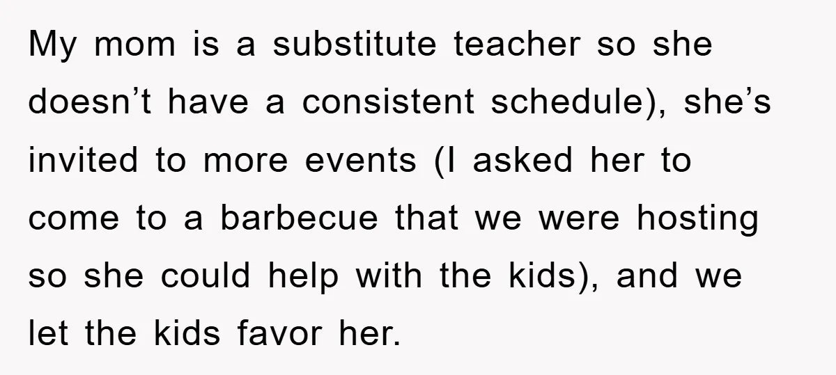 My mom is a substitute teacher so she doesn’t have a consistent schedule), she’s invited to more events (I asked her to come to a barbecue that we were hosting...