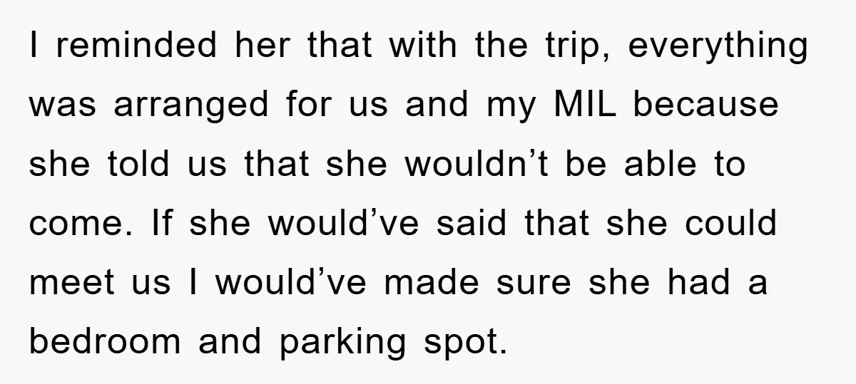 I reminded her that with the trip, everything was arranged for us and my MIL because she told us that she wouldn’t be able to come. If she would’ve said...