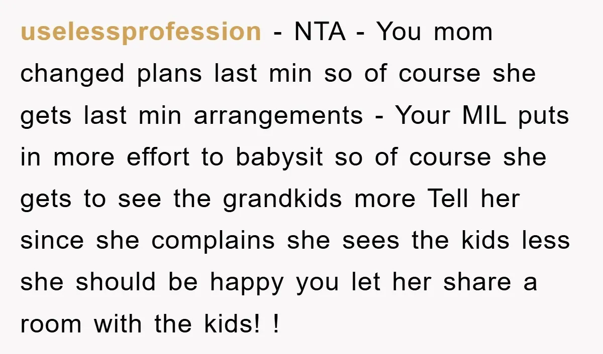 uselessprofession − NTA - You mom changed plans last min so of course she gets last min arrangements - Your MIL puts in more effort to babysit so of course...