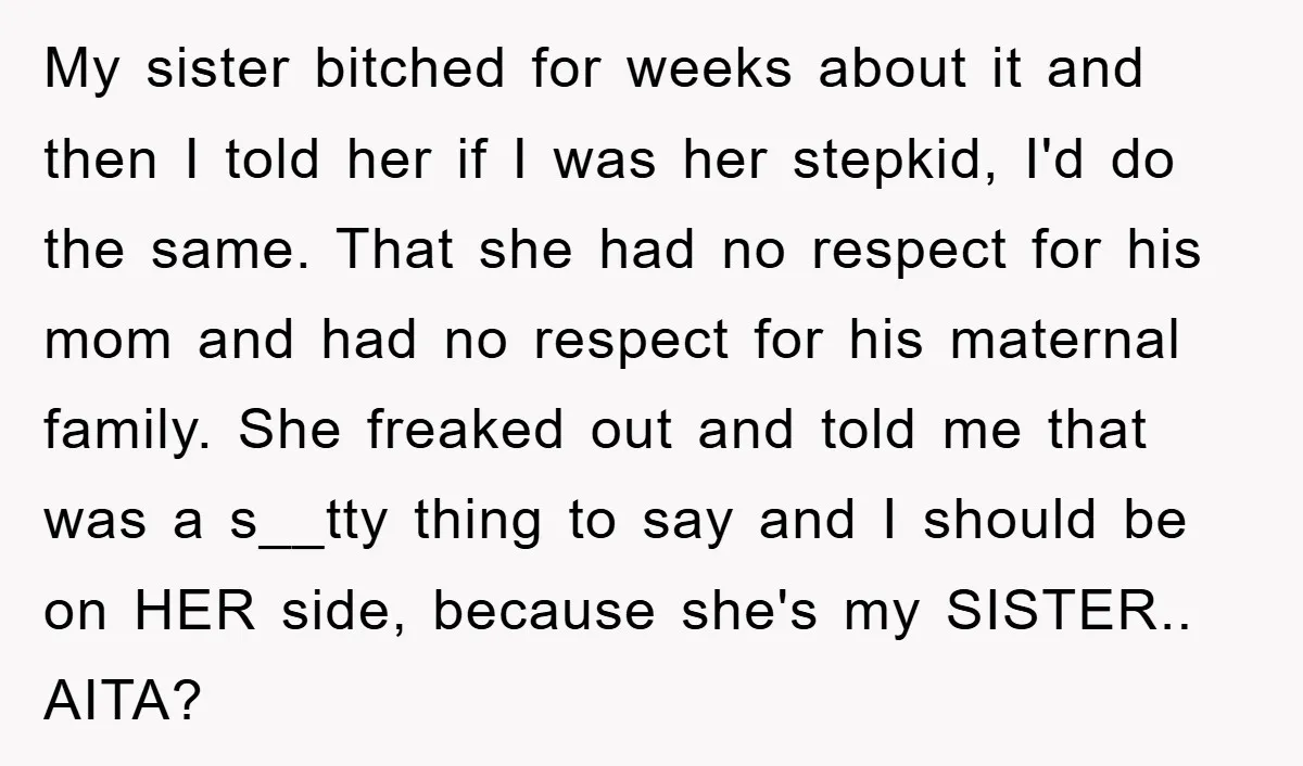 My sister bitched for weeks about it and then I told her if I was her stepkid, I'd do the same. That she had no respect for his mom and...