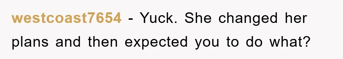 westcoast7654 − Yuck. She changed her plans and then expected you to do what?