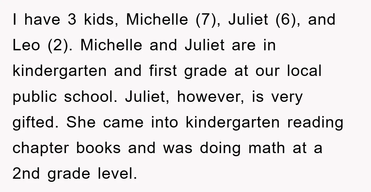 I have 3 kids, Michelle (7), Juliet (6), and Leo (2). Michelle and Juliet are in kindergarten and first grade at our local public school. Juliet, however, is very gifted....