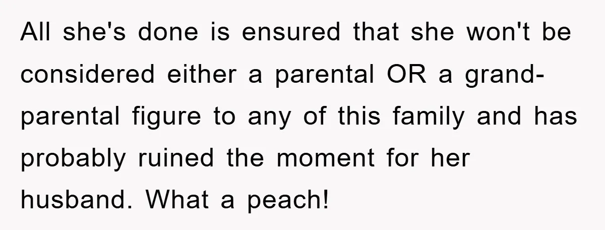 All she's done is ensured that she won't be considered either a parental OR a grand-parental figure to any of this family and has probably ruined the moment for her...