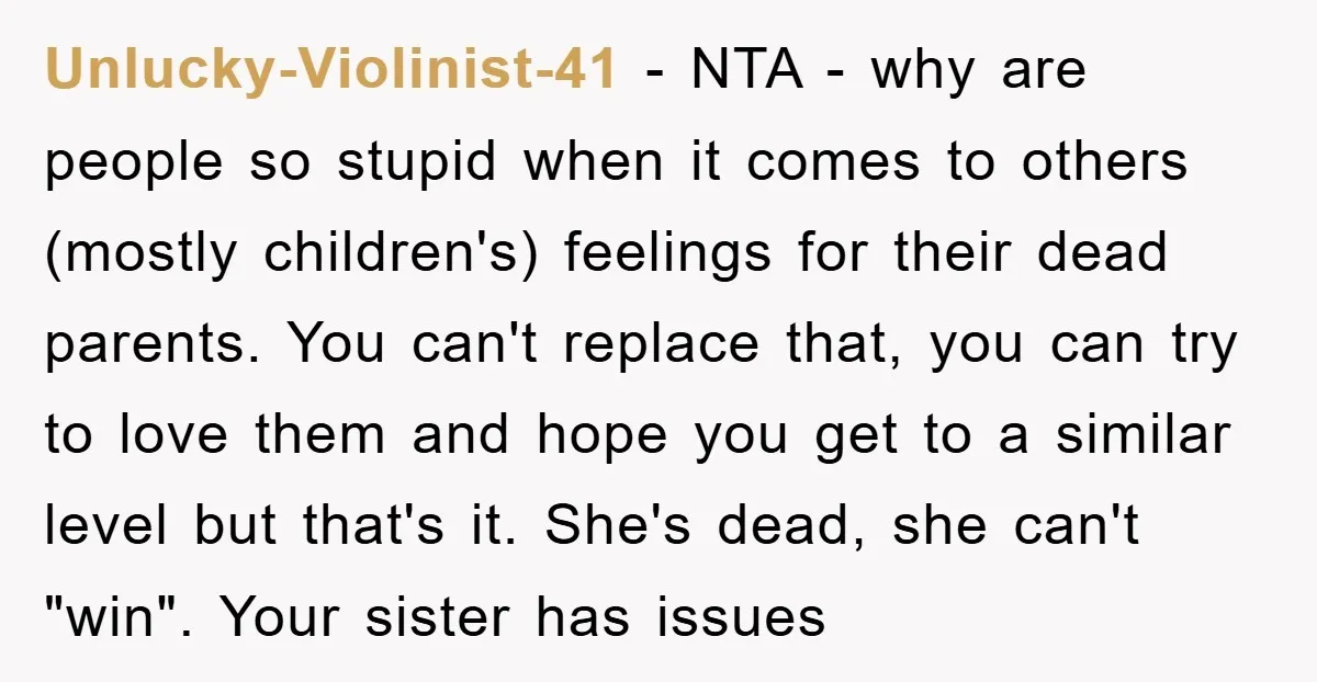 Unlucky-Violinist-41 − NTA - why are people so stupid when it comes to others (mostly children's) feelings for their dead parents. You can't replace that, you can try to love...