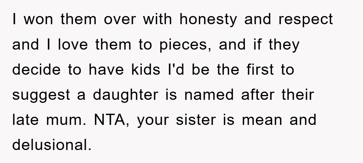 I won them over with honesty and respect and I love them to pieces, and if they decide to have kids I'd be the first to suggest a daughter is...
