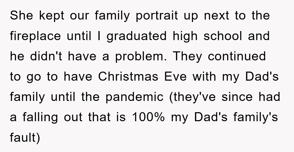She kept our family portrait up next to the fireplace until I graduated high school and he didn't have a problem. They continued to go to have Christmas Eve with...