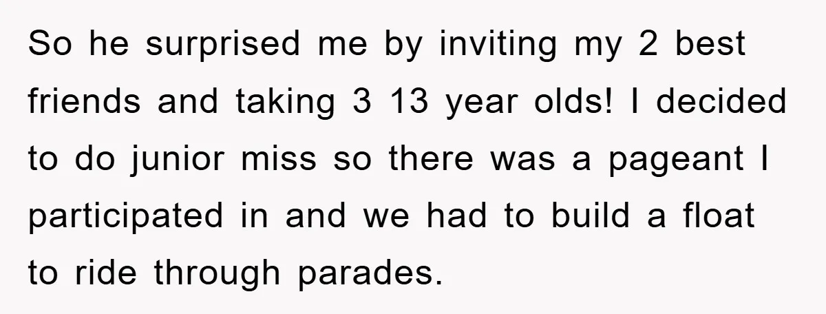 So he surprised me by inviting my 2 best friends and taking 3 13 year olds! I decided to do junior miss so there was a pageant I participated in...