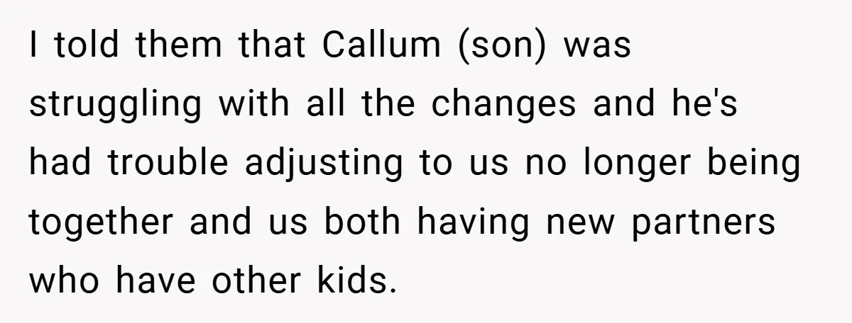I told them that Callum (son) was struggling with all the changes and he's had trouble adjusting to us no longer being together and us both having new partners who...