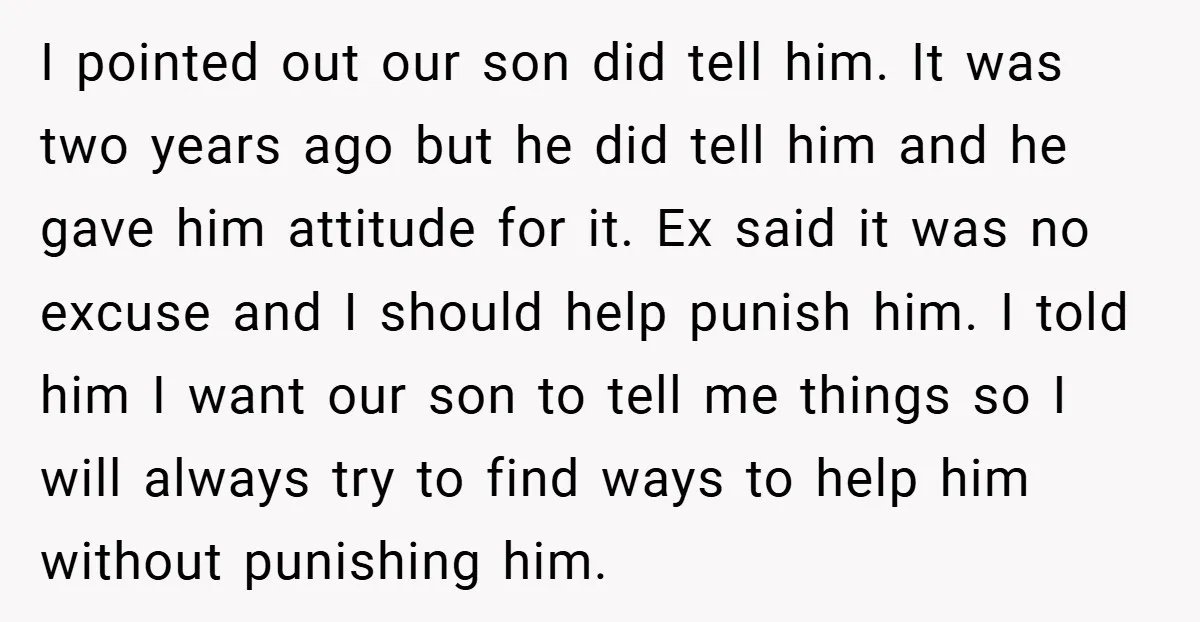 I pointed out our son did tell him. It was two years ago but he did tell him and he gave him attitude for it. Ex said it was no...