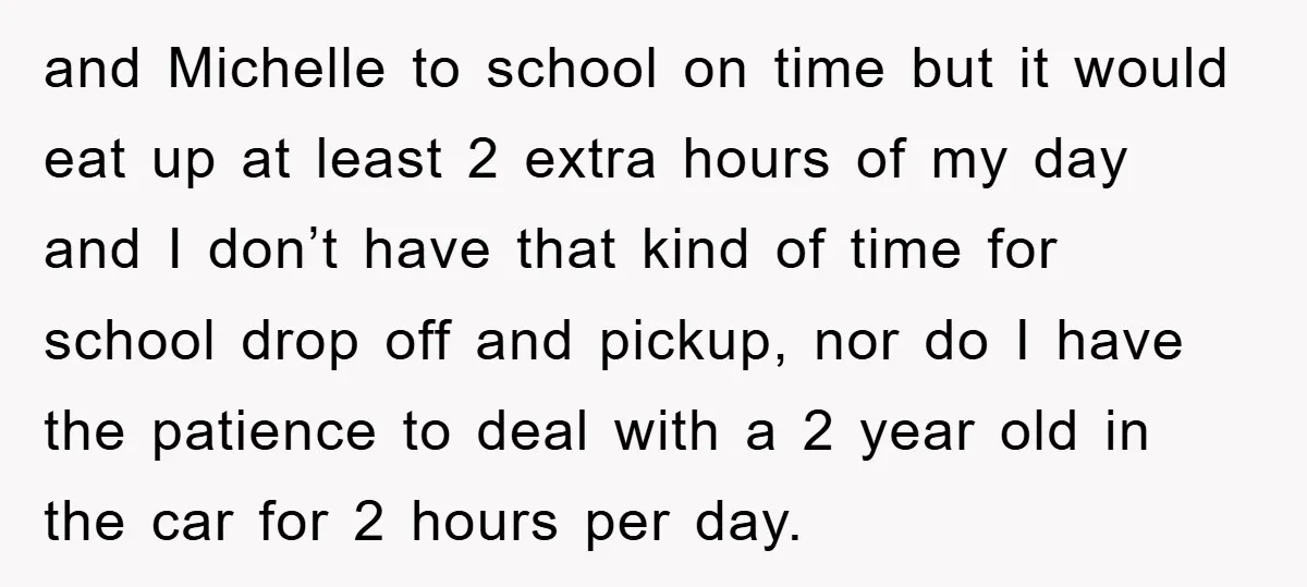 and Michelle to school on time but it would eat up at least 2 extra hours of my day and I don’t have that kind of time for school drop...
