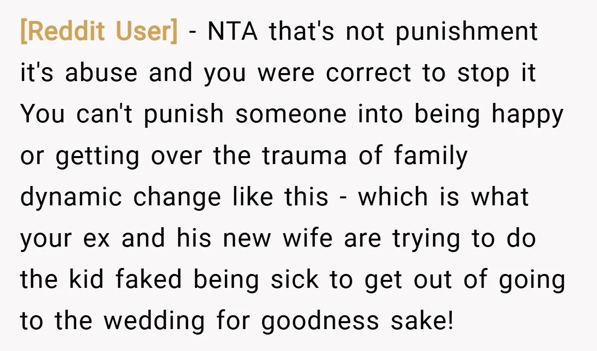 [Reddit User] − NTA that's not punishment it's abuse and you were correct to stop it You can't punish someone into being happy or getting over the trauma of family...