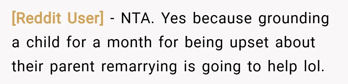 [Reddit User] − NTA. Yes because grounding a child for a month for being upset about their parent remarrying is going to help lol.