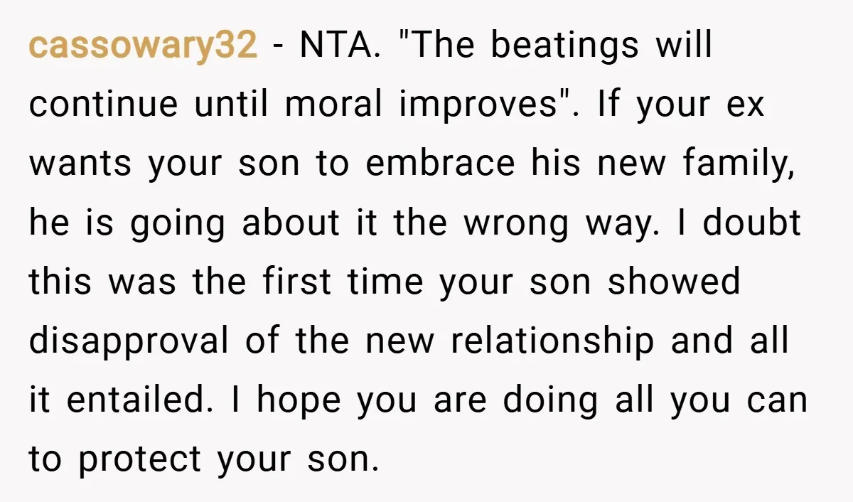 cassowary32 − NTA. "The beatings will continue until moral improves". If your ex wants your son to embrace his new family, he is going about it the wrong way. I...