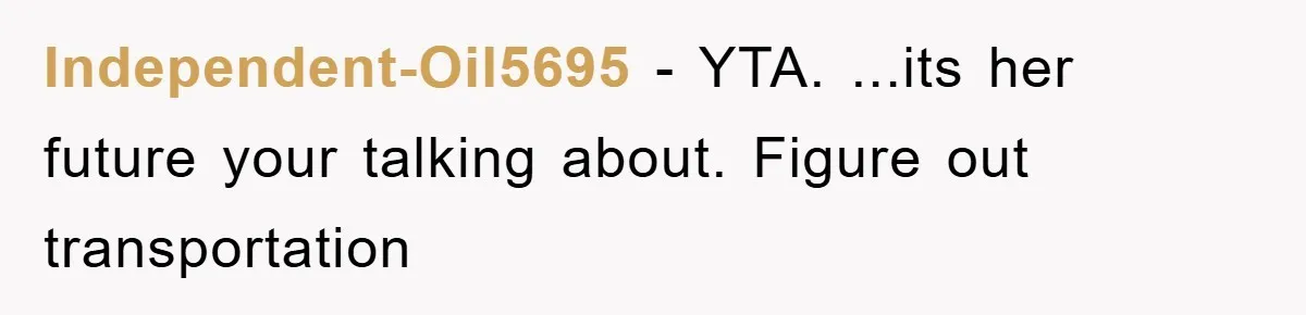 Independent-Oil5695 − YTA. ...its her future your talking about. Figure out transportation