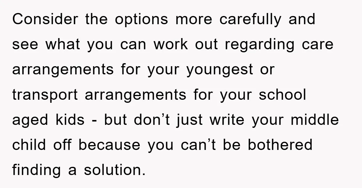 Consider the options more carefully and see what you can work out regarding care arrangements for your youngest or transport arrangements for your school aged kids - but don’t just...