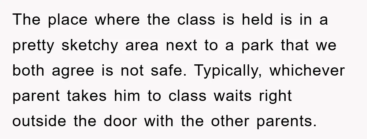 The place where the class is held is in a pretty sketchy area next to a park that we both agree is not safe. Typically, whichever parent takes him to...